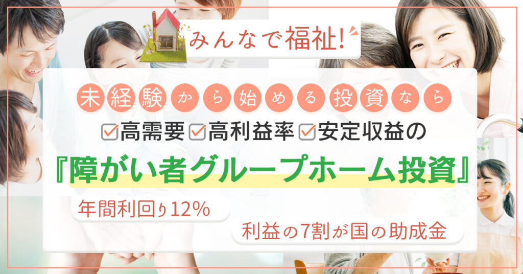 【4月5日(火)19時～】みんなで福祉！高需要・高利益率・安定収益の「障がい者グループホーム投資」とは